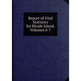 

Книга Report of Vital Statistics for Rhode Island, Volumes 6-7