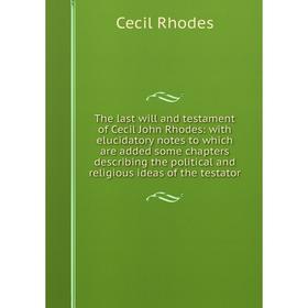 

Книга The last will and testament of Cecil John Rhodes: with elucidatory notes to which are added some chapters describing the political and religious