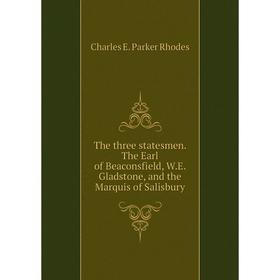 

Книга The three statesmen. The Earl of Beaconsfield, W.E. Gladstone, and the Marquis of Salisbury