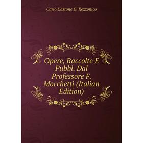 

Книга Opere, Raccolte E Pubbl Dal Professore F Mocchetti