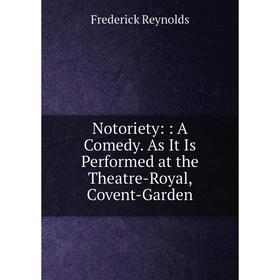 

Книга Notoriety:: A Comedy As It Is Performed at the Theatre-Royal, Covent-Garden