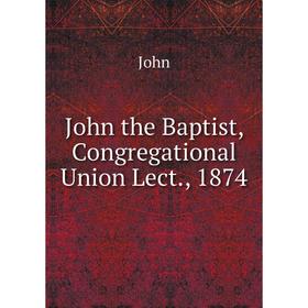 

Книга John the Baptist, Congregational Union Lect, 1874