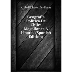 

Книга Geografía Política De Chile: Magallanes Á Linares (Spanish Edition)