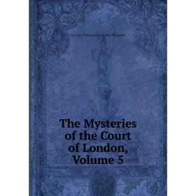 

Книга The Mysteries of the Court of London, Volume 5