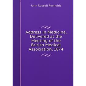 

Книга Address in Medicine, Delivered at the Meeting of the British Medical Association, 1874