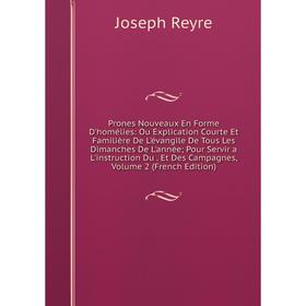 

Книга Prones Nouveaux En Forme D'homélies: Ou Explication Courte Et Familière De L'évangile De Tous Les Dimanches De L'année; Pour Servir a L'instruct
