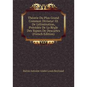 

Книга Théorie Du Plus Grand Commun Diviseur: Et De L'élimination, Précédée De La Règle Des Signes De Descartes (French Edition)