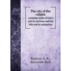 

Книга The city of the caliphsa popular study of Cairo and its environs and the Nile and its antiquities