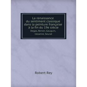 

Книга La renaissance du sentiment classique dans la peinture française à la fin du 19e siècleDegas, Renoir, Gauguin, Cézanne, Seurat