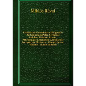 

Книга Elaboratior Grammatica Hungarica: Ad Genuinam Patrii Sermonis Indolem Fideliter Exacta, Affiniumque Linguarum Adminiculis Locupletius Illustrata