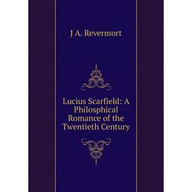 

Книга Lucius Scarfield: A Philosphical Romance of the Twentieth Century