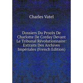 

Книга Dossiers Du Procès De Charlotte De Corday Devant Le Tribunal Révolutionnaire: Extraits Des Archives Impériales (French Edition)
