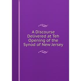 

Книга A Discourse Delivered at Teh Opening of the Synod of New Jersey