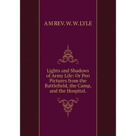 

Книга Lights and Shadows of Army Life: Or Pen Pictures from the Battlefield, the Camp, and the Hospital