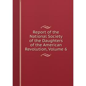 

Книга Report of the National Society of the Daughters of the American Revolution, Volume 6