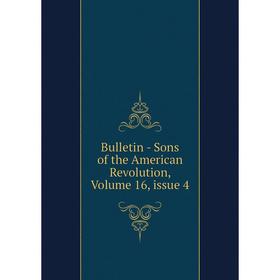 

Книга Bulletin - Sons of the American Revolution, Volume 16, issue 4