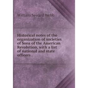 

Книга Historical notes of the organization of societies of Sons of the American Revolution, with a list of national and state officers.