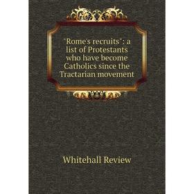 

Книга Rome's recruits: a list of Protestants who have become Catholics since the Tractarian movement