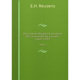 

Книга Documents Relatifs À L'histoire De L'université De Louvain (1425-1797)TOME I