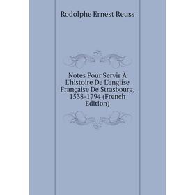 

Книга Notes Pour Servir À L'histoire De L'englise Française De Strasbourg, 1538-1794
