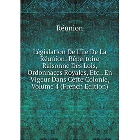 

Книга Législation De L'île De La Réunion: Répertoire Raisonne Des Lois, Ordonnaces Royales, En Vigeur Dans Cette Colonie, Volume 4