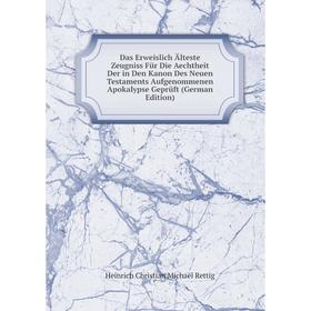 

Книга Das Erweislich Älteste Zeugniss Für Die Aechtheit Der in Den Kanon Des Neuen Testaments Aufgenommenen Apokalypse Geprüft (German Edition)