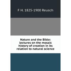 

Книга Nature and the Bible: lectures on the mosaic history of creation in its relation to natural science