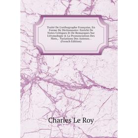 

Книга Traité De L'orthographe Françoise, En Forme De Dictionnaire: Enrichi De Notes Critiques Et De Remarques Sur L'étymologie La Prononciation Des