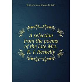 

Книга A selection from the poems of the late Mrs. K. J. Reskelly