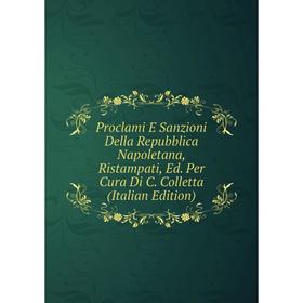 

Книга Proclami E Sanzioni Della Repubblica Napoletana, Ristampati, Ed. Per Cura Di C. Colletta (Italian Edition)