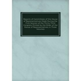 

Книга Reports of Committees of the House of Representatives Made During the First Session of the Thirty-Third Congress Printed by the Order of the Hou