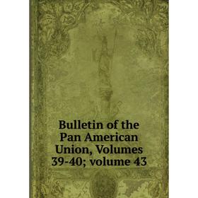 

Книга Bulletin of the Pan American Union, Volumes 39-40; volume 43