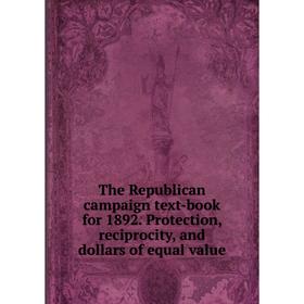 

Книга The Republican campaign text-book for 1892. Protection, reciprocity, and dollars of equal value