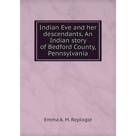

Книга Indian Eve and her descendants. An Indian story of Bedford County, Pennsylvania