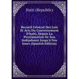 

Книга Recueil Général Des Lois Et Acts Du Gouvernement D'haïti, Depuis La Proclamation De Son Indépdance Jusqu'à Nos Jours (Spanish Edition)
