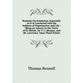 

Книга Remarks On Scepticism: Especially As It Is Connected with the Subjects of Organization and Life: Being an Answer to the Views of M. Bichat, Sir