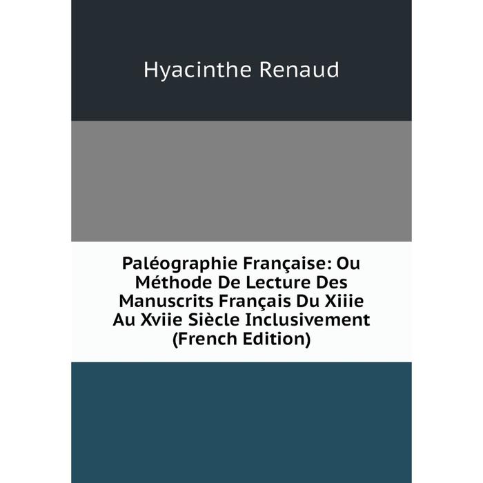 фото Книга paléographie française: ou méthode de lecture des manuscrits français du xiiie au xviie siècle inclusivement nobel press