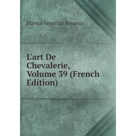 

Книга L'art De Chevalerie, Volume 39