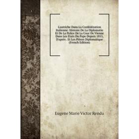 

Книга L'autriche Dans La Confédération Italienne: Histoire De La Diplomatie Et De La Police De La Cour De Vienne Dans Les États Du Pape Depuis 1815, D