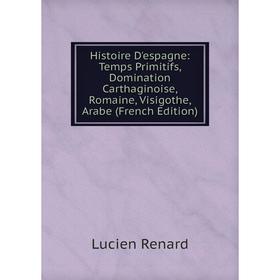 

Книга Histoire D'espagne: Temps Primitifs, Domination Carthaginoise, Romaine, Visigothe, Arabe (French Edition)