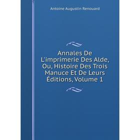 

Книга Annales De L'imprimerie Des Alde, Ou, Histoire Des Trois Manuce Et De Leurs Éditions, Volume 1