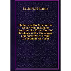 

Книга Bhotan and the Story of the Dooar War: Including Sketches of a Three Months' Residence in the Himalayas, and Narrative of a Visit to Bhotan in M