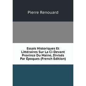 

Книга Essais Historiques Et Littéraires Sur La Ci-Devant Province Du Maine, Divisés Par Époques (French Edition)