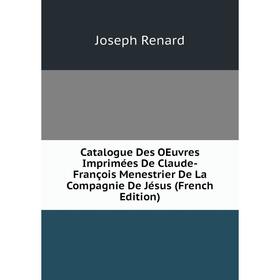 

Книга Catalogue Des OEuvres Imprimées De Claude-François Menestrier De La Compagnie De Jésus (French Edition)