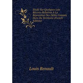 

Книга Étude Sur Quelques Lois Récents Relatives À La Répression Des Délits Commis Hors Du Territoire (French Edition)