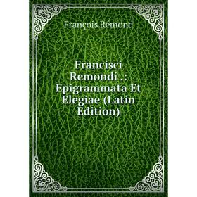 

Книга Francisci Remondi.: Epigrammata Et Elegiae (Latin Edition)