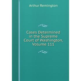 

Книга Cases Determined in the Supreme Court of Washington, Volume 111
