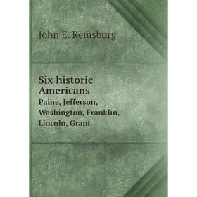 

Книга Six historic AmericansPaine, Jefferson, Washington, Franklin, Lincoln, Grant