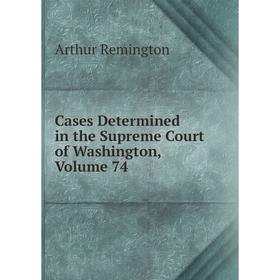

Книга Cases Determined in the Supreme Court of Washington, Volume 74