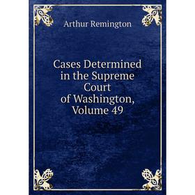 

Книга Cases Determined in the Supreme Court of Washington, Volume 49